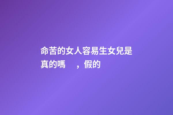 命苦的女人容易生女兒是真的嗎，假的